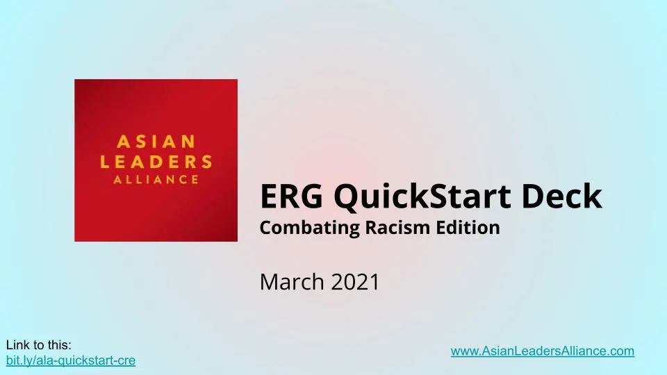 Under the Guides and Kits section there are four images laid out in a 4 by 4 grid. Each image is a link to the specific resources.
Lower left grid image: Background faded pink dot radiating outwards to a pastel aqua-blue. Inset square in red with Asian Leaders Alliance in gold. Bold black lettering title: ERG Quick Start Deck - Combating Racism Edition : March 2021
